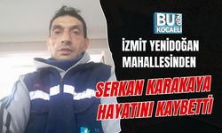 İZMİT YENİDOĞAN MAHALLESİNDEN  SERKAN KARAKAYA HAYATINI KAYBETTİ