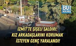 İZMİT'TE ŞİŞELİ SALDIRI: KIZ ARKADAŞLARINI KORUMAK İSTEYEN GENÇ YARALANDI!
