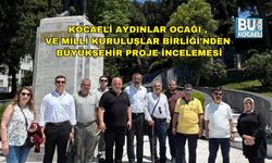 KOCAELİ AYDINLAR OCAĞI VE MİLLİ KURULUŞLAR BİRLİĞİ’NDEN BÜYÜKŞEHİR PROJE İNCELEMESİ
