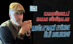 KARAMÜRSELLİ HAKAN GÜMÜŞALAN MUĞLA'DAKİ EVİNDE ÖLÜ BULUNDU