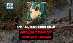 AHIRA KİLİTLEDİ, ATEŞE VERDİ! KARDEŞİNİ ÖLDÜRMEDEN MAHKEMEYE ÇIKARILDI