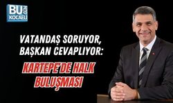 VATANDAŞ SORUYOR, BAŞKAN CEVAPLIYOR: KARTEPE’DE HALK BULUŞMASI