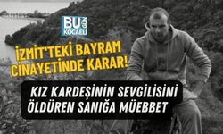 İZMİT'TEKİ BAYRAM CİNAYETİNDE KARAR! KIZ KARDEŞİNİN SEVGİLİSİNİ ÖLDÜREN SANIĞA MÜEBBET
