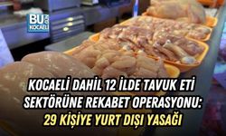 KOCAELİ DAHİL 12 İLDE TAVUK ETİ SEKTÖRÜNE REKABET OPERASYONU: 29 KİŞİYE YURT DIŞI YASAĞI