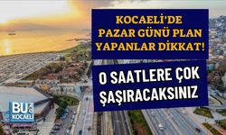 KOCAELİ’DE PAZAR GÜNÜ PLAN YAPANLAR DİKKAT! O SAATLERE ÇOK ŞAŞIRACAKSINIZ