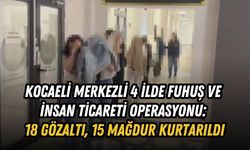 KOCAELİ MERKEZLİ 4 İLDE FUHUŞ VE İNSAN TİCARETİ OPERASYONU: 18 GÖZALTI, 15 MAĞDUR KURTARILDI