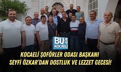KOCAELİ ŞOFÖRLER ODASI BAŞKANI SEYFİ ÖZKAR’DAN DOSTLUK VE LEZZET GECESİ!