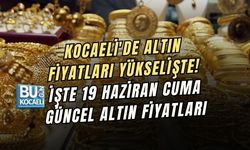 KOCAELİ'DE ALTIN FİYATLARI YÜKSELİŞTE! İŞTE 19 HAZİRAN CUMA GÜNCEL ALTIN FİYATLARI
