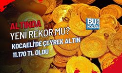 ALTINDA YENİ REKOR MU? KOCAELİ'DE ÇEYREK ALTIN 11.170 TL OLDU