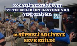 KOCAELİ'DE DEV RÜŞVET VE TEFECİLİK OPERASYONUNDA YENİ GELİŞME: 16 ŞÜPHELİ ADLİYEYE SEVK EDİLDİ
