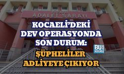 KOCAELİ’DEKİ DEV OPERASYONDA SON DURUM: ŞÜPHELİLER ADLİYEYE ÇIKIYOR