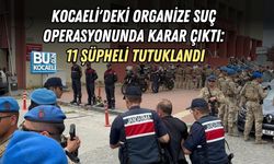 KOCAELİ'DEKİ ORGANİZE SUÇ OPERASYONUNDA KARAR ÇIKTI: 11 ŞÜPHELİ TUTUKLANDI