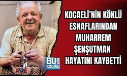 KOCAELİ’NİN KÖKLÜ ESNAFLARINDAN MUHARREM ŞENŞUTMAN HAYATINI KAYBETTİ
