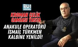 KROMAN ÇELİK CAMİASI YASTA: ANAKULE OPERATÖRÜ İSMAİL TÜRKMEN KALBİNE YENİLDİ!