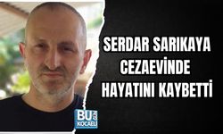 KULLAR MAHALLESİ SAKİNİ SERDAR SARIKAYA CEZAEVİNDE HAYATINI KAYBETTİ