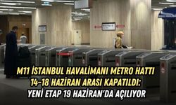 M11 İSTANBUL HAVALİMANI METRO HATTI 14-18 HAZİRAN ARASI KAPATILDI: YENİ ETAP 19 HAZİRAN'DA AÇILIYOR