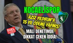 MALİ DENETİMDE DİKKAT ÇEKEN İDDİA! KOCAELİSPOR AZİZ YILDIRIM'A 15 YIL ÖDEME YAPMIŞ!