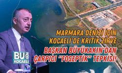 MARMARA DENİZİ İÇİN KOCAELİ'DE KRİTİK ZİRVE: BAŞKAN BÜYÜKAKIN'DAN ÇARPICI "FOSEPTİK" TEPKİSİ!