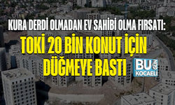 KURA DERDİ OLMADAN EV SAHİBİ OLMA FIRSATI: TOKİ 20 BİN KONUT İÇİN DÜĞMEYE BASTI