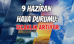 9 HAZİRAN HAVA DURUMU: SICAKLIK ARTIYOR