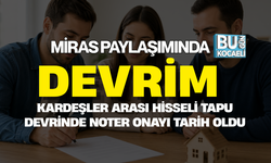 MİRAS PAYLAŞIMINDA DEVRİM: KARDEŞLER ARASI HİSSELİ TAPU DEVRİNDE NOTER ONAYI TARİH OLDU
