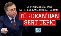TARIM ARAZİLERİNE İMAR, KARTEPE'YE 'KANSER KUSAN' HADDANE! TÜRKKAN'DAN SERT TEPKİ