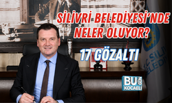 SİLİVRİ BELEDİYESİ'NDE NELER OLUYOR? 17 GÖZALTI