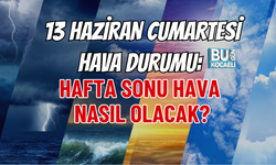 13 HAZİRAN CUMARTESİ HAVA DURUMU: HAFTA SONU HAVA NASIL OLACAK?