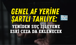 GENEL AF YERİNE ŞARTLI TAHLİYE: YENİDEN SUÇ İŞLEYENE ESKİ CEZA DA EKLENECEK