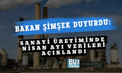 BAKAN ŞİMŞEK DUYURDU: SANAYİ ÜRETİMİNDE NİSAN AYI VERİLERİ AÇIKLANDI