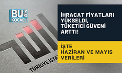 İHRACAT FİYATLARI YÜKSELDİ, TÜKETİCİ GÜVENİ ARTTI! İŞTE HAZİRAN VE MAYIS VERİLERİ