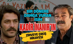 BİR DÖNEME DAMGA VURAN İSİM: KADİR İNANIR’IN ZİRVEYE ÇIKIŞ HİKAYESİ