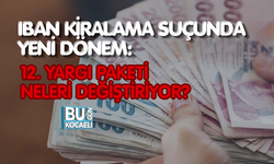 IBAN KİRALAMA SUÇUNDA YENİ DÖNEM: 12. YARGI PAKETİ NELERİ DEĞİŞTİRİYOR?