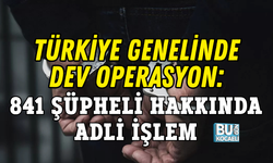 TÜRKİYE GENELİNDE DEV OPERASYON: 841 ŞÜPHELİ HAKKINDA ADLİ İŞLEM