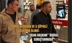 FERHAT AYDOĞAN VE 5 ŞÜPHELİ GÖZALTINA ALINDI: “OCAK BAŞKANI” İDDİASI SORUŞTURMADA