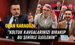 OKAN KARAGÖZ : “KOLTUK KAVGALARINIZI BIRAKIP BU ŞEHİRLE İLGİLENİN”