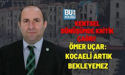KENTSEL DÖNÜŞÜMDE KRİTİK ÇAĞRI! ÖMER UÇAR: KOCAELİ ARTIK BEKLEYEMEZ