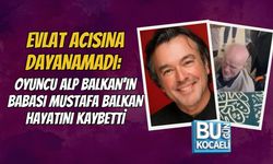 EVLAT ACISINA DAYANAMADI: OYUNCU ALP BALKAN'IN BABASI MUSTAFA BALKAN HAYATINI KAYBETTİ