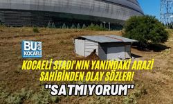 KOCAELİ STADI'NIN YANINDAKİ ARAZİ SAHİBİNDEN OLAY SÖZLER! "SATMIYORUM"