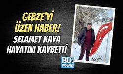 GEBZE’Yİ ÜZEN HABER! SELAMET KAYA HAYATINI KAYBETTİ