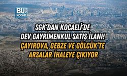 SGK’DAN KOCAELİ’DE DEV GAYRİMENKUL SATIŞ İLANI! ÇAYIROVA, GEBZE VE GÖLCÜK’TE ARSALAR İHALEYE ÇIKIYOR