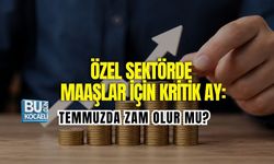 ÖZEL SEKTÖRDE MAAŞLAR İÇİN KRİTİK AY: TEMMUZDA ZAM OLUR MU?