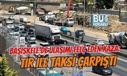 BAŞİSKELE'DE ULAŞIMI FELÇ EDEN KAZA: TIR İLE TAKSİ ÇARPIŞTI