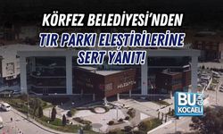 KÖRFEZ BELEDİYESİ’NDEN TIR PARKI ELEŞTİRİLERİNE SERT YANIT!