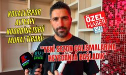 KOCAELİSPOR ALTYAPI KOORDİNATÖRÜ MURAT TİRAKİ: "YENİ SEZON ÇALIŞMALARINA HEYECANLA BAŞLADIK"