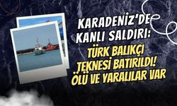 KARADENİZ’DE KANLI SALDIRI: TÜRK BALIKÇI TEKNESİ BATIRILDI! ÖLÜ VE YARALILAR VAR