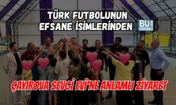 TÜRK FUTBOLUNUN EFSANE İSİMLERİNDEN ÇAYIROVA SEVGİ EVİ’NE ANLAMLI ZİYARET