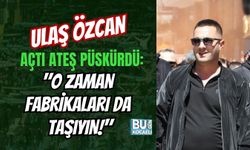 ULAŞ ÖZCAN AÇTI ATEŞ PÜSKÜRDÜ: "O ZAMAN FABRİKALARI DA TAŞIYIN!"