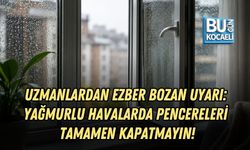 UZMANLARDAN EZBER BOZAN UYARI: YAĞMURLU HAVALARDA PENCERELERİ TAMAMEN KAPATMAYIN!