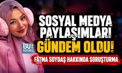 SOSYAL MEDYA PAYLAŞIMLARI GÜNDEM OLDU! FATMA SOYDAŞ HAKKINDA SORUŞTURMA